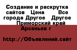 Создание и раскрутка сайтов › Цена ­ 1 - Все города Другое » Другое   . Приморский край,Арсеньев г.